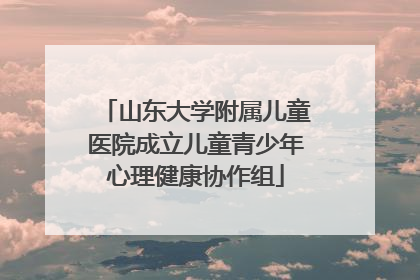 山东大学附属儿童医院成立儿童青少年心理健康协作组