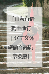 山海有情 携手前行｜辽宁文体旅融合高质量发展