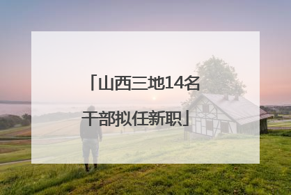 山西三地14名干部拟任新职