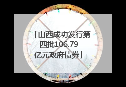 山西成功发行第四批106.79亿元政府债券