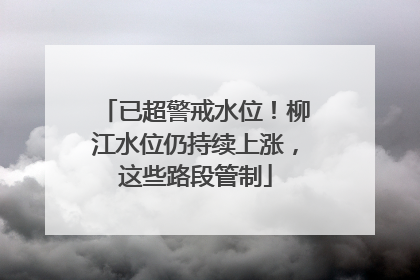 已超警戒水位！柳江水位仍持续上涨，这些路段管制