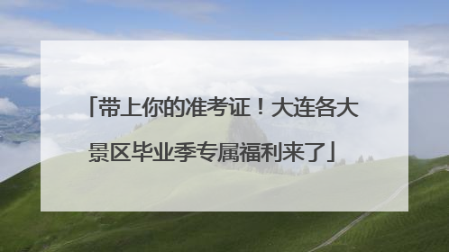 带上你的准考证！大连各大景区毕业季专属福利来了