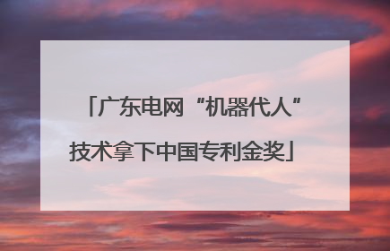 广东电网“机器代人”技术拿下中国专利金奖