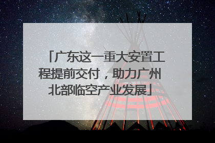 广东这一重大安置工程提前交付，助力广州北部临空产业发展