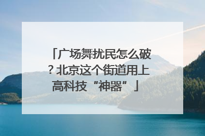 广场舞扰民怎么破？北京这个街道用上高科技“神器”