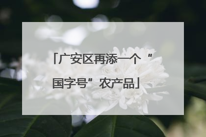 广安区再添一个“国字号”农产品