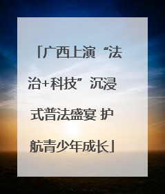 广西上演“法治+科技”沉浸式普法盛宴 护航青少年成长