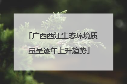 广西西江生态环境质量呈逐年上升趋势