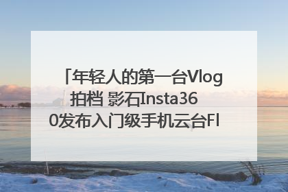 年轻人的第一台Vlog拍档 影石Insta360发布入门级手机云台Flow 2_深圳新闻网
