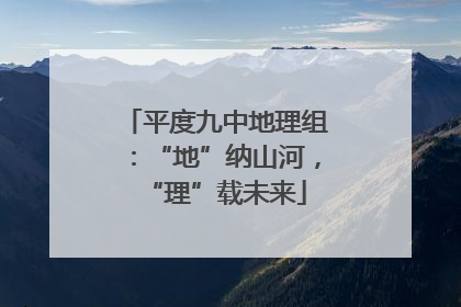 平度九中地理组：“地”纳山河，“理”载未来