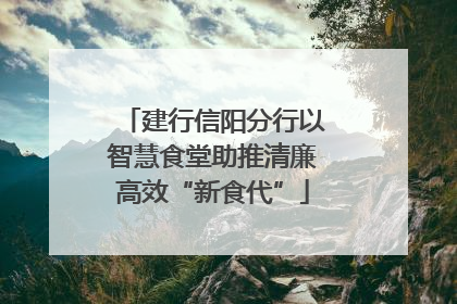 建行信阳分行以智慧食堂助推清廉高效“新食代”