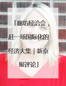 廊坊经洽会，赶一场国际化的经济大集｜新京报评论