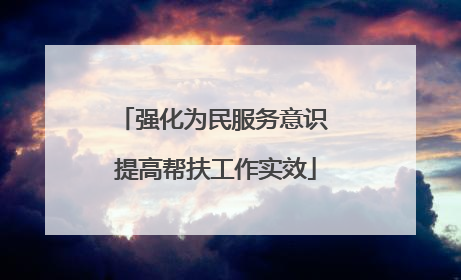 强化为民服务意识 提高帮扶工作实效