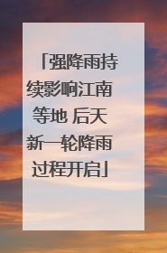 强降雨持续影响江南等地 后天新一轮降雨过程开启