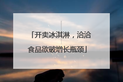 开卖冰淇淋，洽洽食品欲破增长瓶颈