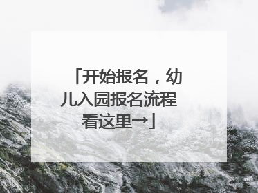 开始报名，幼儿入园报名流程看这里→