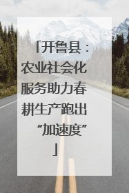 开鲁县：农业社会化服务助力春耕生产跑出“加速度”