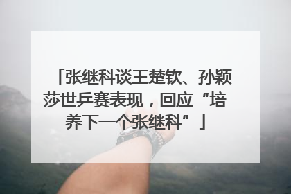 张继科谈王楚钦、孙颖莎世乒赛表现，回应“培养下一个张继科”