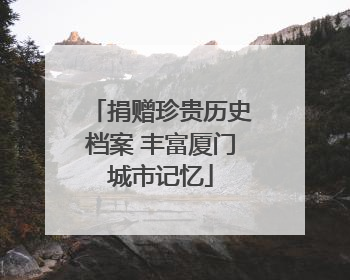捐赠珍贵历史档案 丰富厦门城市记忆