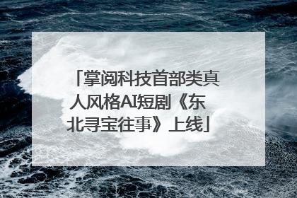 掌阅科技首部类真人风格AI短剧《东北寻宝往事》上线