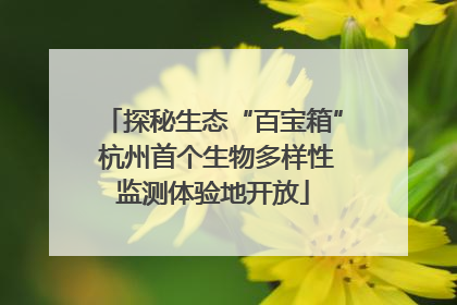 探秘生态“百宝箱” 杭州首个生物多样性监测体验地开放