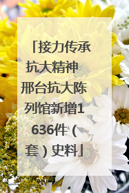 接力传承抗大精神 邢台抗大陈列馆新增1636件（套）史料