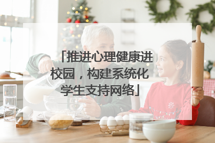 推进心理健康进校园，构建系统化学生支持网络