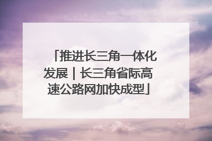推进长三角一体化发展｜长三角省际高速公路网加快成型
