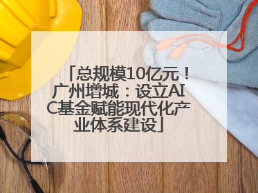 总规模10亿元！广州增城：设立AIC基金赋能现代化产业体系建设