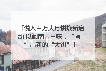 悦入百万大月饼焕新启动 以闽南古早味，“画”出新的“大饼”