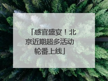 感官盛宴！北京近期超多活动轮番上线