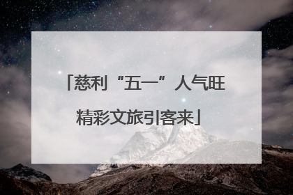 慈利“五一”人气旺 精彩文旅引客来