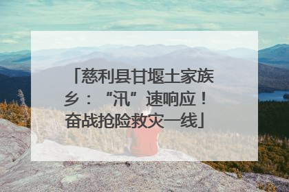 慈利县甘堰土家族乡：“汛”速响应！奋战抢险救灾一线