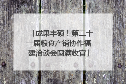成果丰硕！第二十一届粮食产销协作福建洽谈会圆满收官