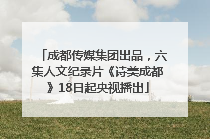 成都传媒集团出品，六集人文纪录片《诗美成都》18日起央视播出