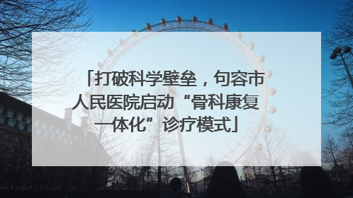 打破科学壁垒，句容市人民医院启动“骨科康复一体化”诊疗模式