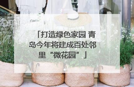打造绿色家园 青岛今年将建成百处邻里“微花园”