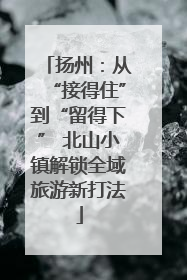 扬州：从“接得住”到“留得下” 北山小镇解锁全域旅游新打法