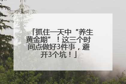 抓住一天中“养生黄金期”！这三个时间点做好3件事，避开3个坑！
