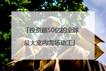 投资超50亿的全球最大室内雪场动工