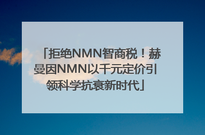 拒绝NMN智商税！赫曼因NMN以千元定价引领科学抗衰新时代