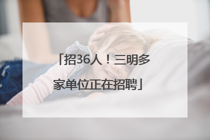 招36人！三明多家单位正在招聘