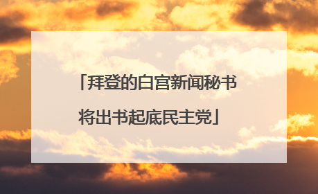 拜登的白宫新闻秘书将出书起底民主党