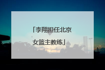 李翔担任北京女篮主教练
