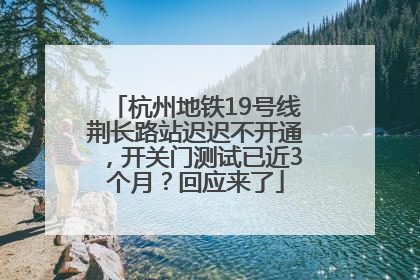 杭州地铁19号线荆长路站迟迟不开通，开关门测试已近3个月？回应来了