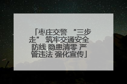 枣庄交警 “三步走” 筑牢交通安全防线 隐患清零 严管违法 强化宣传