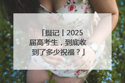 摄记丨2025届高考生，到底收到了多少祝福？