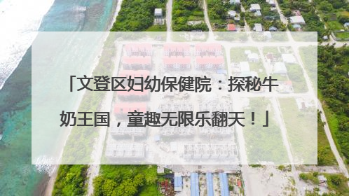 文登区妇幼保健院：探秘牛奶王国，童趣无限乐翻天！