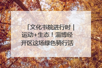 文化书院进行时｜运动+生态！淄博经开区这场绿色骑行活动点燃城市活力