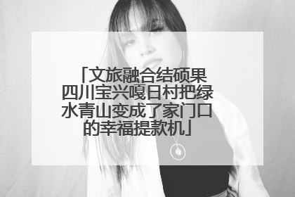 文旅融合结硕果 四川宝兴嘎日村把绿水青山变成了家门口的幸福提款机